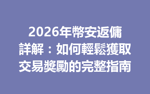 2026年幣安返傭詳解：如何輕鬆獲取交易獎勵的完整指南 一