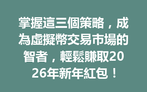 掌握這三個策略，成為虛擬幣交易市場的智者，輕鬆賺取2026年新年紅包！ 一