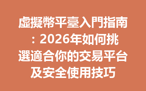 虛擬幣平臺入門指南：2026年如何挑選適合你的交易平台及安全使用技巧 一
