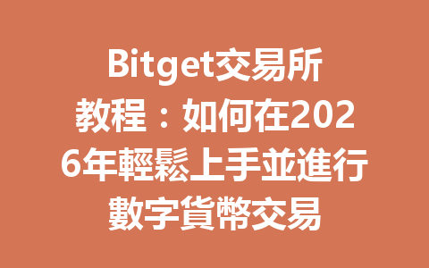 Bitget交易所教程：如何在2026年輕鬆上手並進行數字貨幣交易 一
