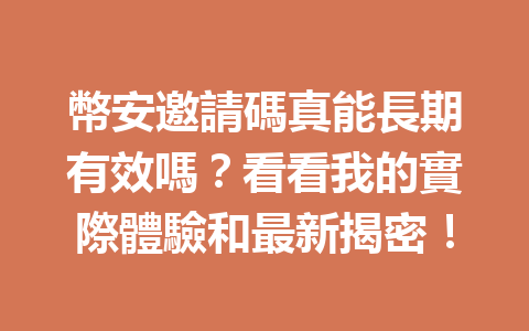幣安邀請碼真能長期有效嗎？看看我的實際體驗和最新揭密！ 一