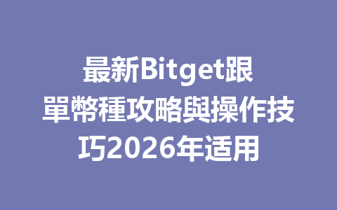 最新Bitget跟單幣種攻略與操作技巧2026年适用 一