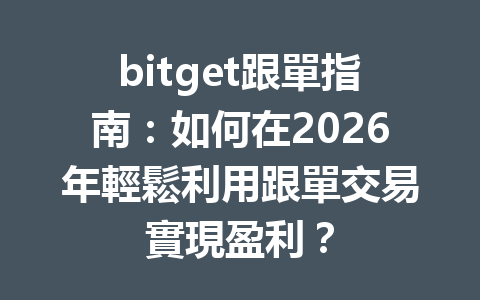 bitget跟單指南：如何在2026年輕鬆利用跟單交易實現盈利？ 一