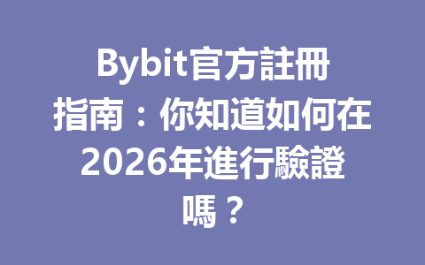 Bybit官方註冊指南：你知道如何在2026年進行驗證嗎？ 一