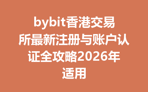 bybit香港交易所最新注册与账户认证全攻略2026年适用 一