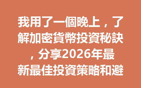我用了一個晚上，了解加密貨幣投資秘訣，分享2026年最新最佳投資策略和避坑指南！ 一