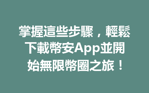 掌握這些步驟，輕鬆下載幣安App並開始無限幣圈之旅！ 一