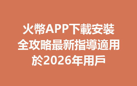 火幣APP下載安裝全攻略最新指導適用於2026年用戶 一