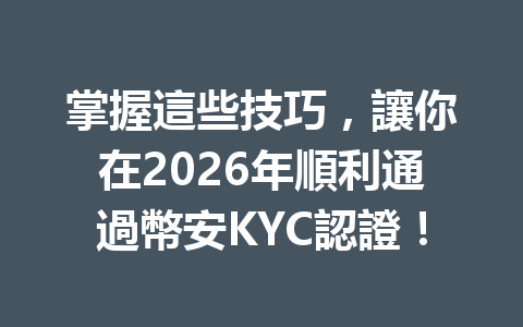 掌握這些技巧，讓你在2026年順利通過幣安KYC認證！ 一