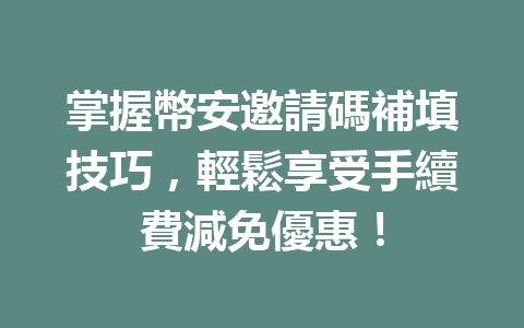 掌握幣安邀請碼補填技巧，輕鬆享受手續費減免優惠！ 一