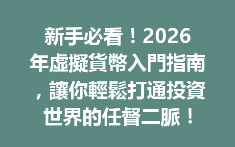 新手必看！2026年虛擬貨幣入門指南，讓你輕鬆打通投資世界的任督二脈！ 一