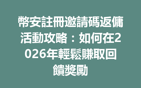 幣安註冊邀請碼返傭活動攻略：如何在2026年輕鬆賺取回饋獎勵 一