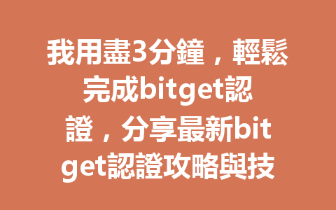 我用盡3分鐘，輕鬆完成bitget認證，分享最新bitget認證攻略與技巧！ 一
