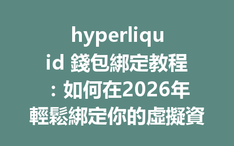 hyperliquid 錢包綁定教程：如何在2026年輕鬆綁定你的虛擬資產錢包並開始交易 一