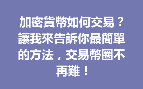 加密貨幣如何交易？讓我來告訴你最簡單的方法，交易幣圈不再難！ 一