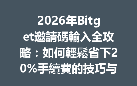 2026年Bitget邀請碼輸入全攻略：如何輕鬆省下20%手續費的技巧与秘訣 一