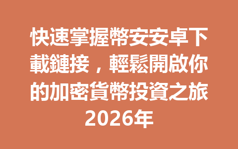 快速掌握幣安安卓下載鏈接，輕鬆開啟你的加密貨幣投資之旅2026年 一