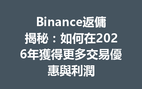 Binance返傭揭秘：如何在2026年獲得更多交易優惠與利潤 一