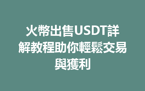 火幣出售USDT詳解教程助你輕鬆交易與獲利 一