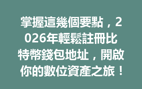 掌握這幾個要點，2026年輕鬆註冊比特幣錢包地址，開啟你的數位資產之旅！ 一