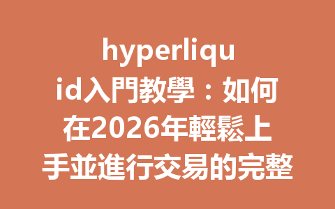 hyperliquid入門教學：如何在2026年輕鬆上手並進行交易的完整指南 一