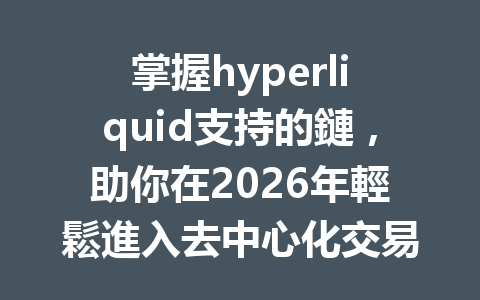 掌握hyperliquid支持的鏈，助你在2026年輕鬆進入去中心化交易新時代！ 一