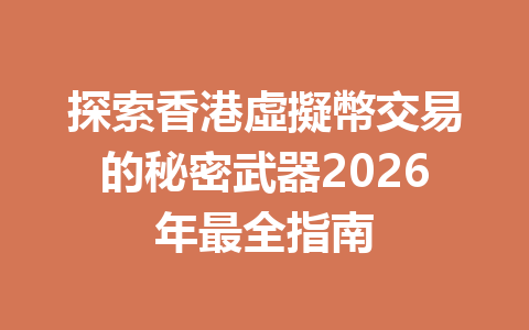 探索香港虛擬幣交易的秘密武器2026年最全指南 一