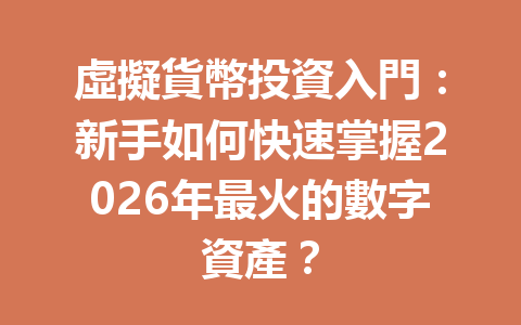 虛擬貨幣投資入門：新手如何快速掌握2026年最火的數字資產？ 一