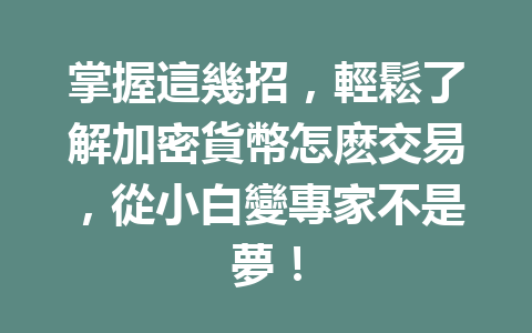 掌握這幾招，輕鬆了解加密貨幣怎麽交易，從小白變專家不是夢！ 一