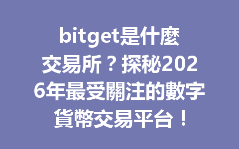bitget是什麼交易所？探秘2026年最受關注的數字貨幣交易平台！ 一