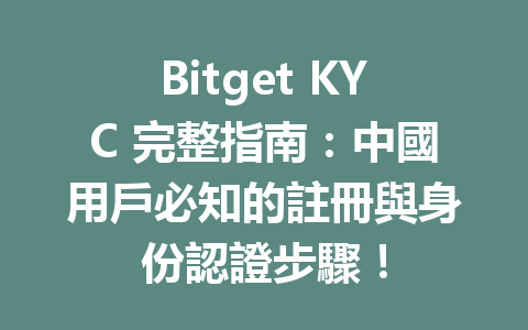 Bitget KYC 完整指南：中國用戶必知的註冊與身份認證步驟！ 一