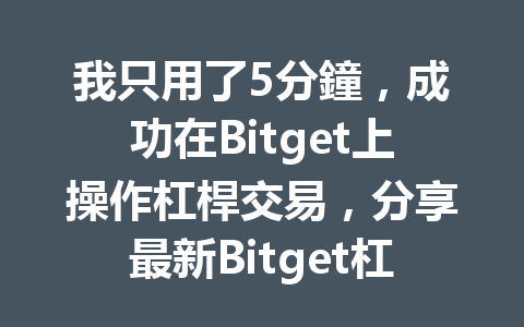 我只用了5分鐘，成功在Bitget上操作杠桿交易，分享最新Bitget杠桿使用技巧！ 一
