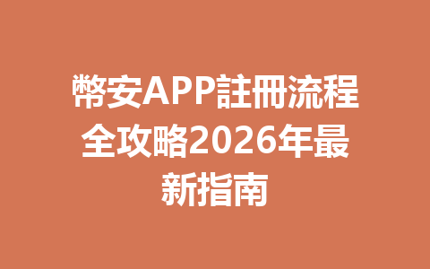 幣安APP註冊流程全攻略2026年最新指南 一