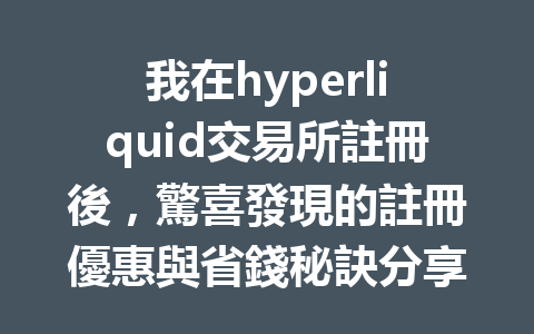 我在hyperliquid交易所註冊後，驚喜發現的註冊優惠與省錢秘訣分享！ 一