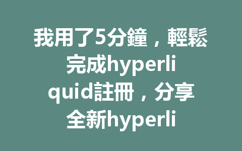 我用了5分鐘，輕鬆完成hyperliquid註冊，分享全新hyperliquid註冊教程！ 一