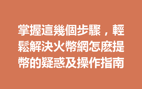 掌握這幾個步驟，輕鬆解決火幣網怎麽提幣的疑惑及操作指南 一