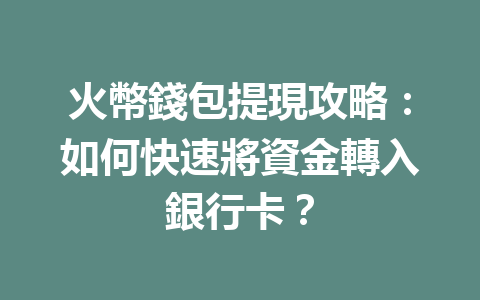 火幣錢包提現攻略：如何快速將資金轉入銀行卡？ 一