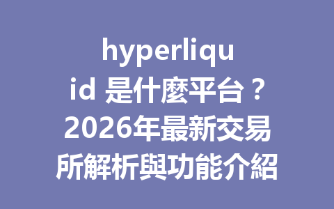 hyperliquid 是什麼平台？2026年最新交易所解析與功能介紹 一