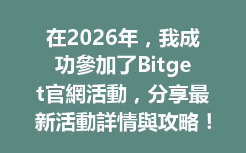 在2026年，我成功參加了Bitget官網活動，分享最新活動詳情與攻略！ 一