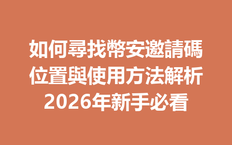 如何尋找幣安邀請碼位置與使用方法解析2026年新手必看 一