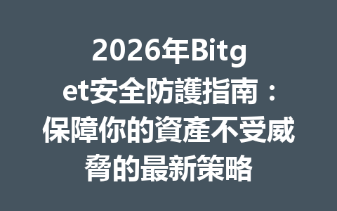 2026年Bitget安全防護指南：保障你的資產不受威脅的最新策略 一