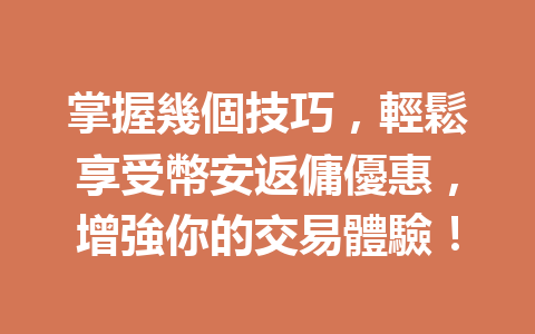 掌握幾個技巧，輕鬆享受幣安返傭優惠，增強你的交易體驗！ 一