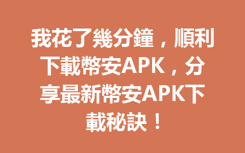 我花了幾分鐘，順利下載幣安APK，分享最新幣安APK下載秘訣！ 一
