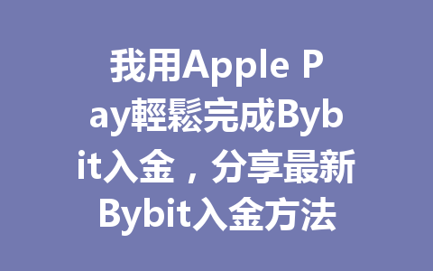 我用Apple Pay輕鬆完成Bybit入金，分享最新Bybit入金方法攻略！ 一
