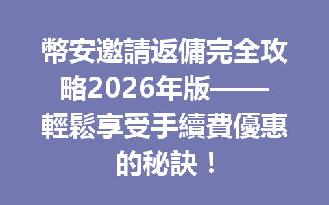 幣安邀請返傭完全攻略2026年版——輕鬆享受手續費優惠的秘訣！ 一