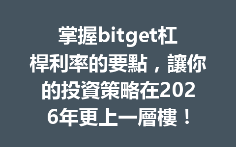 掌握bitget杠桿利率的要點，讓你的投資策略在2026年更上一層樓！ 一