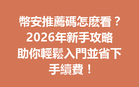 幣安推薦碼怎麽看?2026年新手攻略助你輕鬆入門並省下手續費! 一