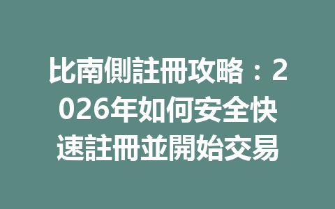 比南側註冊攻略：2026年如何安全快速註冊並開始交易 一