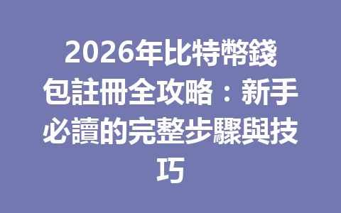 2026年比特幣錢包註冊全攻略：新手必讀的完整步驟與技巧 一