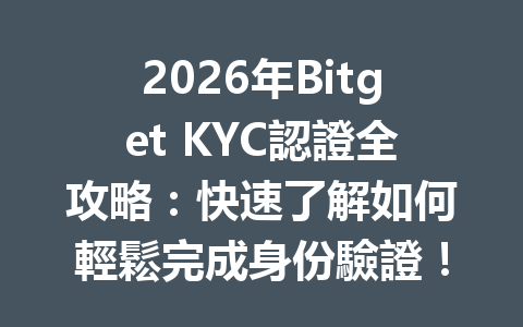 2026年Bitget KYC認證全攻略：快速了解如何輕鬆完成身份驗證！ 一